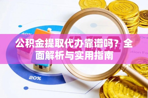 平凉公积金提取代办靠谱吗？全面解析与实用指南
