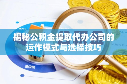 平凉揭秘公积金提取代办公司的运作模式与选择技巧