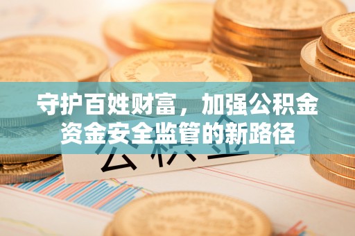 平凉守护百姓财富，加强公积金资金安全监管的新路径