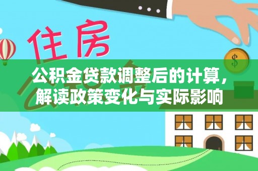 平凉公积金贷款调整后的计算，解读政策变化与实际影响