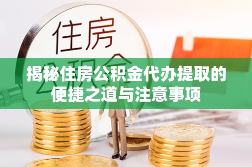 平凉揭秘住房公积金代办提取的便捷之道与注意事项