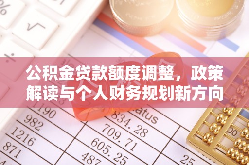 平凉公积金贷款额度调整，政策解读与个人财务规划新方向