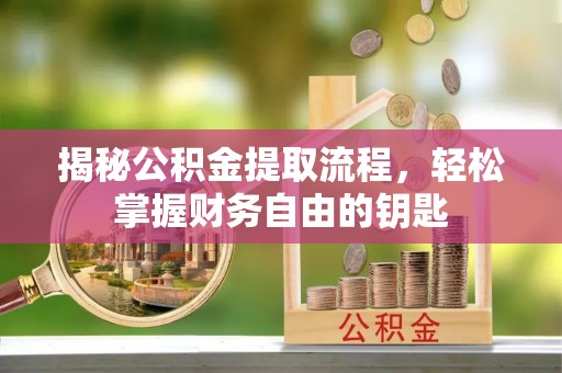 平凉揭秘公积金提取流程，轻松掌握财务自由的钥匙