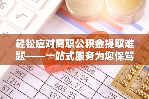 平凉轻松应对离职公积金提取难题——一站式服务为您保驾护航