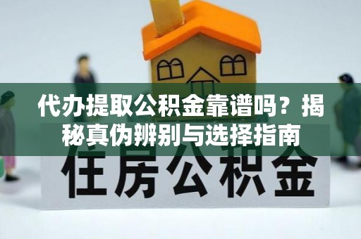 平凉代办提取公积金靠谱吗？揭秘真伪辨别与选择指南