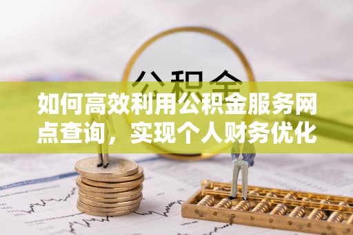 平凉如何高效利用公积金服务网点查询，实现个人财务优化