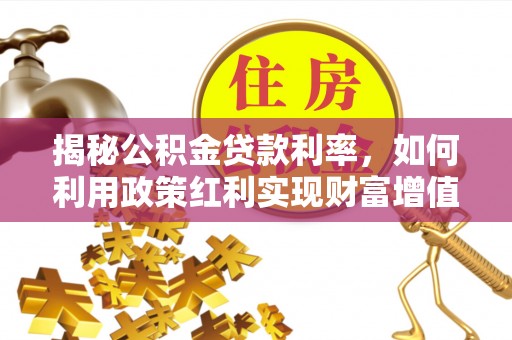 平凉揭秘公积金贷款利率，如何利用政策红利实现财富增值