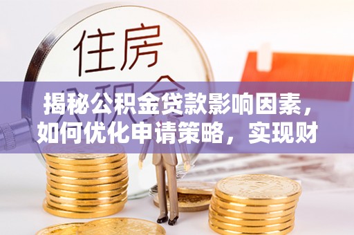 平凉揭秘公积金贷款影响因素，如何优化申请策略，实现财务自由？