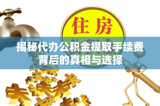 平凉揭秘代办公积金提取手续费背后的真相与选择