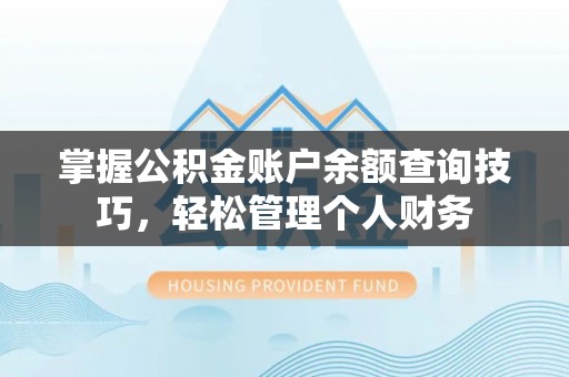 平凉掌握公积金账户余额查询技巧，轻松管理个人财务