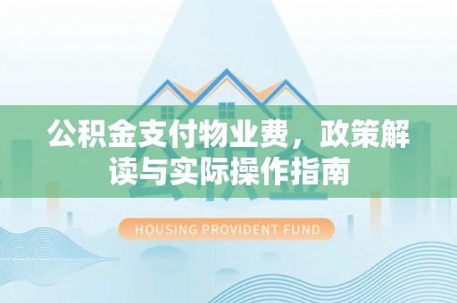 平凉公积金支付物业费，政策解读与实际操作指南