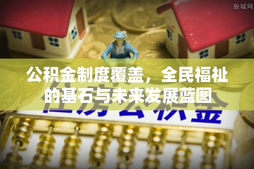 平凉公积金制度覆盖，全民福祉的基石与未来发展蓝图