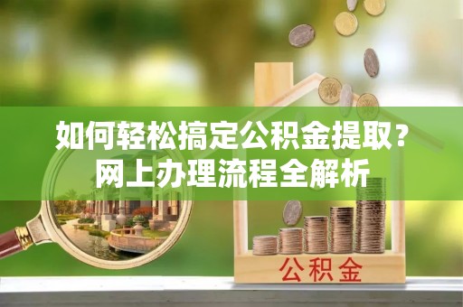 平凉如何轻松搞定公积金提取？网上办理流程全解析