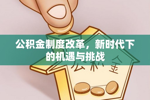 平凉公积金制度改革，新时代下的机遇与挑战