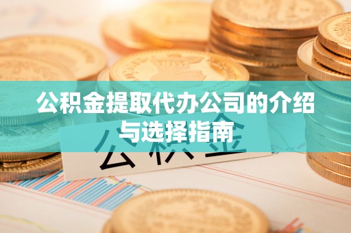 平凉公积金提取代办公司的介绍与选择指南