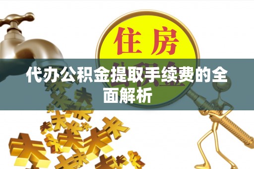平凉代办公积金提取手续费的全面解析