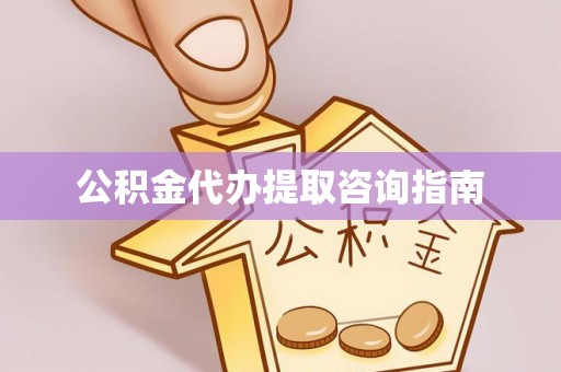 平凉公积金代办提取咨询指南
