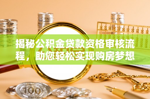 平凉揭秘公积金贷款资格审核流程，助您轻松实现购房梦想