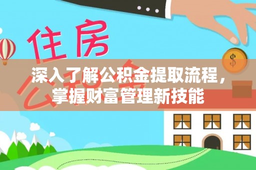 平凉深入了解公积金提取流程，掌握财富管理新技能