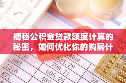 平凉揭秘公积金贷款额度计算的秘密，如何优化你的购房计划？