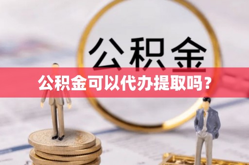 平凉公积金可以代办提取吗？