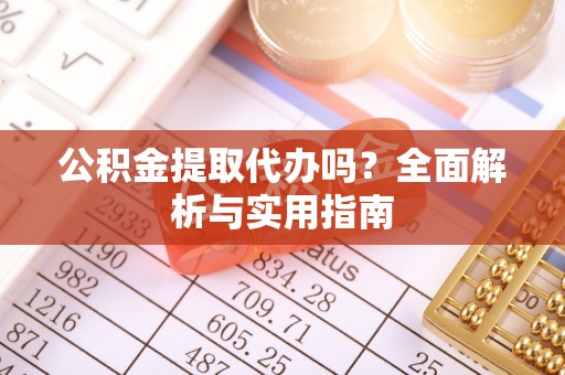平凉公积金提取代办吗？全面解析与实用指南