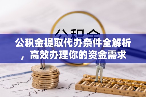 平凉公积金提取代办条件全解析，高效办理你的资金需求