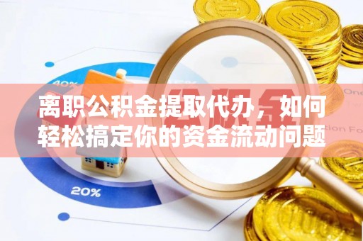 平凉离职公积金提取代办，如何轻松搞定你的资金流动问题