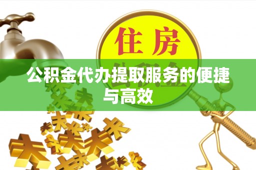 平凉公积金代办提取服务的便捷与高效