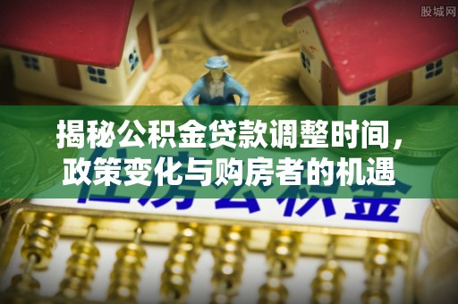 平凉揭秘公积金贷款调整时间，政策变化与购房者的机遇