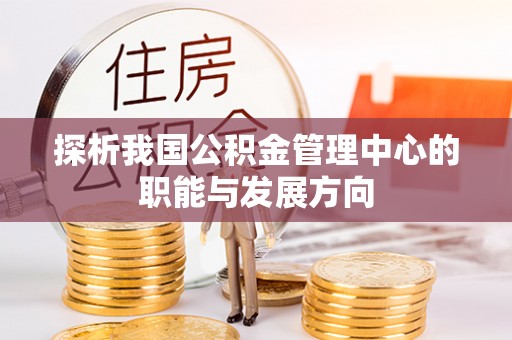 平凉探析我国公积金管理中心的职能与发展方向