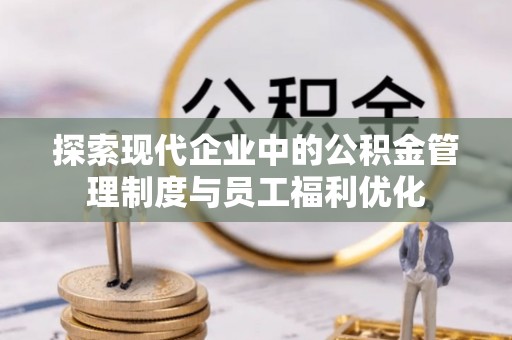 平凉探索现代企业中的公积金管理制度与员工福利优化