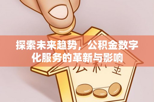 平凉探索未来趋势，公积金数字化服务的革新与影响