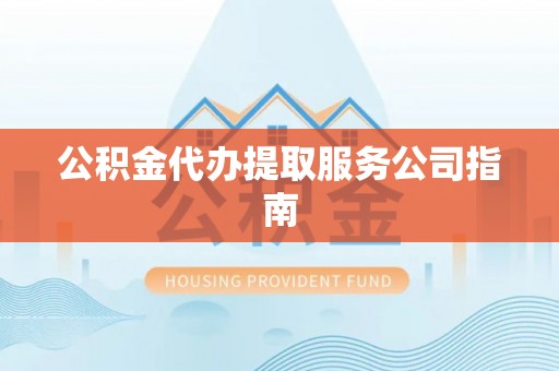 平凉公积金代办提取服务公司指南
