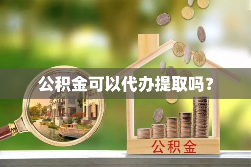 平凉公积金可以代办提取吗？