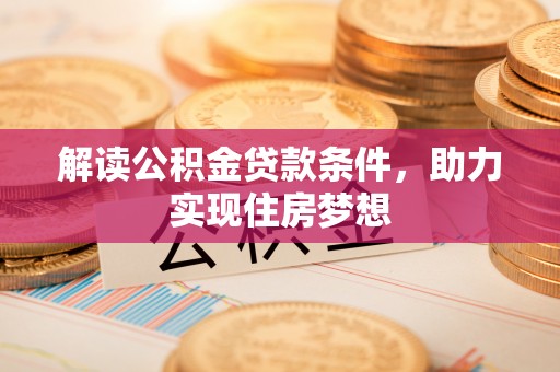 平凉解读公积金贷款条件，助力实现住房梦想