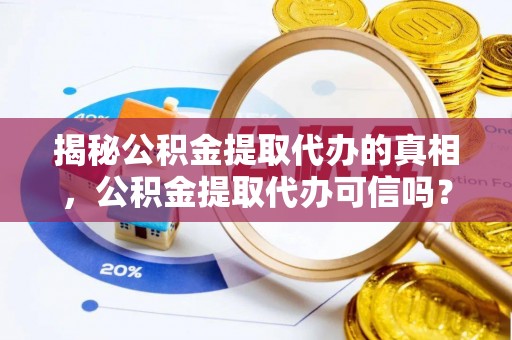平凉揭秘公积金提取代办的真相，公积金提取代办可信吗？