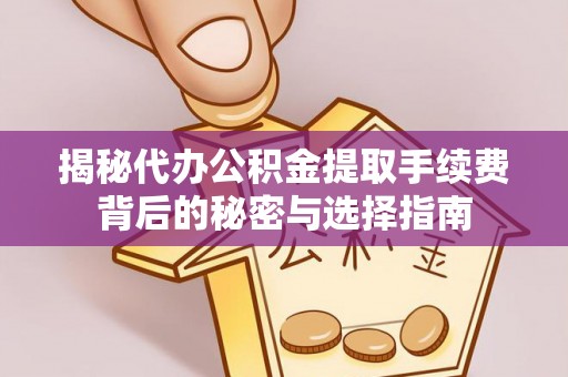 平凉揭秘代办公积金提取手续费背后的秘密与选择指南