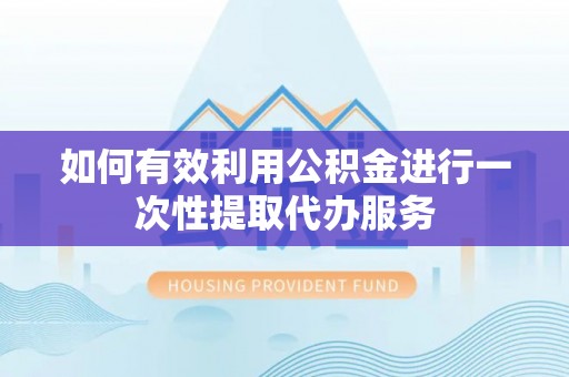 平凉如何有效利用公积金进行一次性提取代办服务