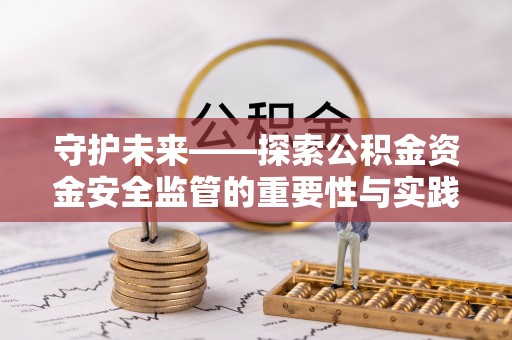 平凉守护未来——探索公积金资金安全监管的重要性与实践路径