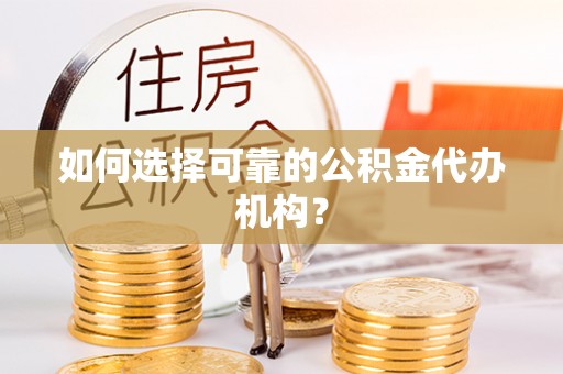 平凉如何选择可靠的公积金代办机构？