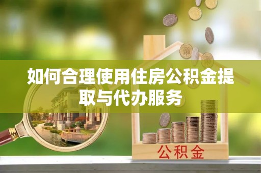 平凉如何合理使用住房公积金提取与代办服务