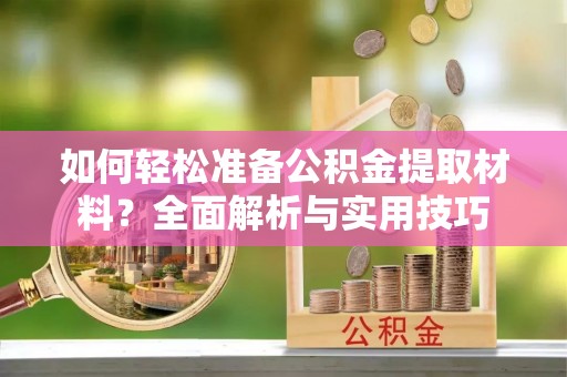 平凉如何轻松准备公积金提取材料？全面解析与实用技巧