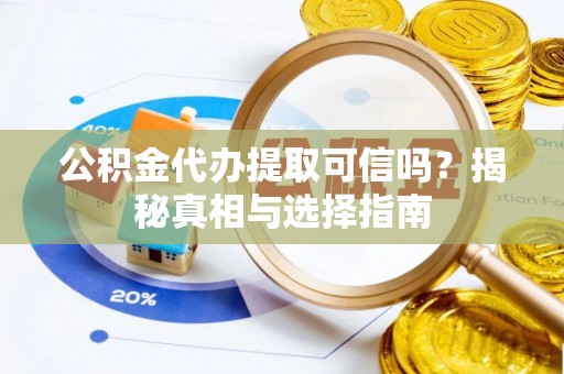 平凉公积金代办提取可信吗？揭秘真相与选择指南