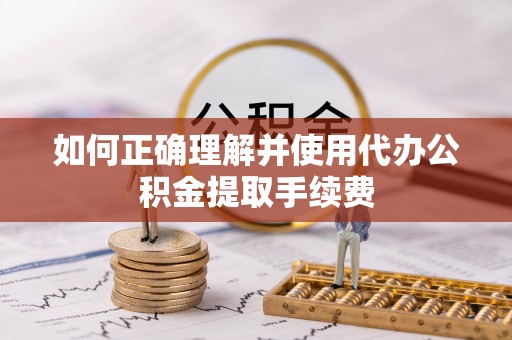 平凉如何正确理解并使用代办公积金提取手续费