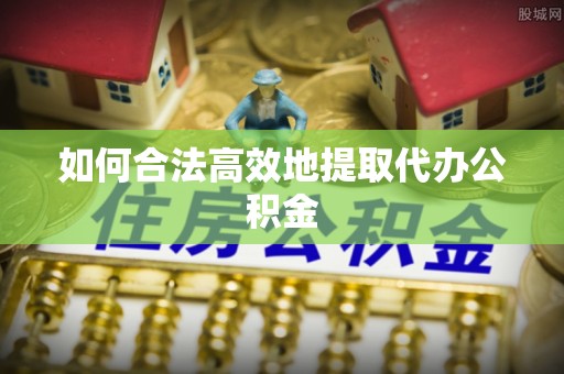 平凉如何合法高效地提取代办公积金