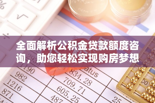 平凉全面解析公积金贷款额度咨询，助您轻松实现购房梦想