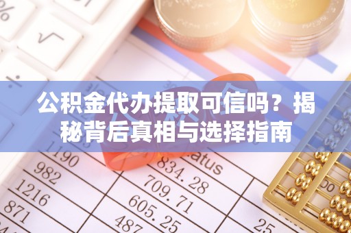 平凉公积金代办提取可信吗？揭秘背后真相与选择指南
