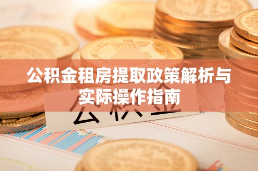 平凉公积金租房提取政策解析与实际操作指南