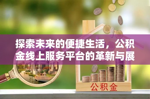 平凉探索未来的便捷生活，公积金线上服务平台的革新与展望
